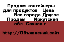 Продам контейнеры для продуктов › Цена ­ 5 000 - Все города Другое » Продам   . Иркутская обл.,Саянск г.